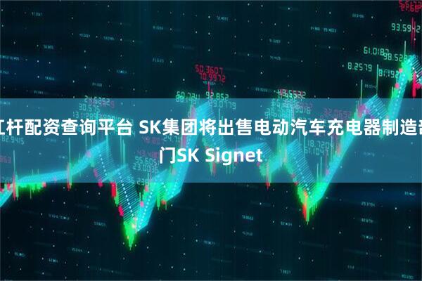 杠杆配资查询平台 SK集团将出售电动汽车充电器制造部门SK Signet