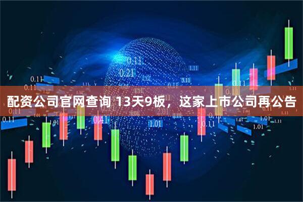 配资公司官网查询 13天9板，这家上市公司再公告