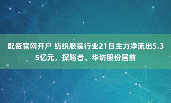 配资官网开户 纺织服装行业21日主力净流出5.35亿元，探路者、华纺股份居前