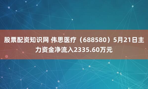 股票配资知识网 伟思医疗（688580）5月21日主力资金净流入2335.60万元