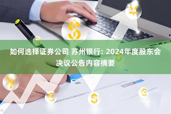 如何选择证券公司 苏州银行: 2024年度股东会决议公告内容摘要