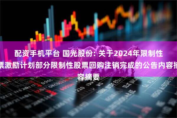 配资手机平台 国光股份: 关于2024年限制性股票激励计划部分限制性股票回购注销完成的公告内容摘要