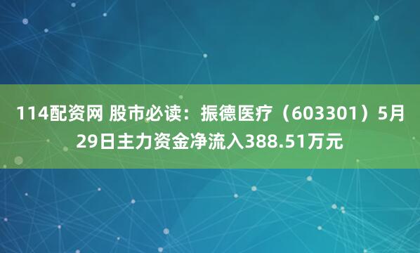 114配资网 股市必读：振德医疗（603301）5月29日主力资金净流入388.51万元