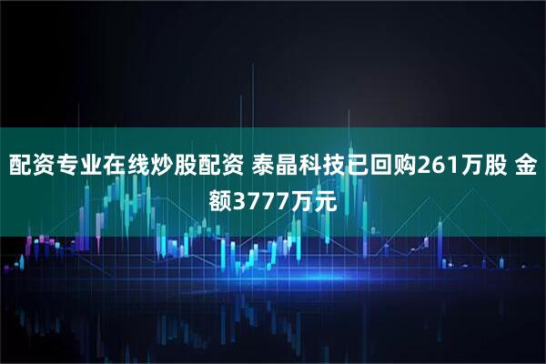 配资专业在线炒股配资 泰晶科技已回购261万股 金额3777万元