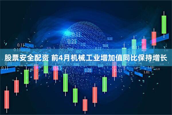 股票安全配资 前4月机械工业增加值同比保持增长