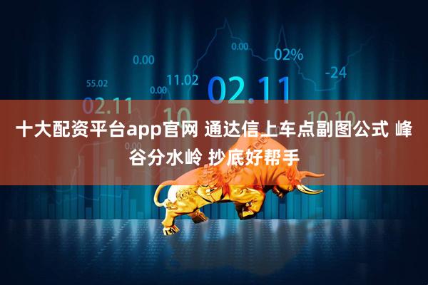 十大配资平台app官网 通达信上车点副图公式 峰谷分水岭 抄底好帮手