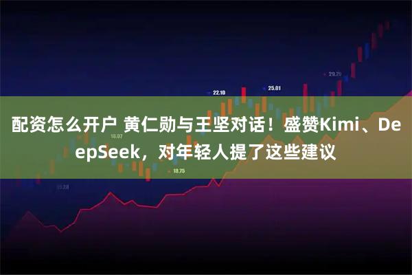 配资怎么开户 黄仁勋与王坚对话！盛赞Kimi、DeepSeek，对年轻人提了这些建议