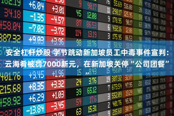 安全杠杆炒股 字节跳动新加坡员工中毒事件宣判：云海肴被罚7000新元，在新加坡关停“公司团餐”